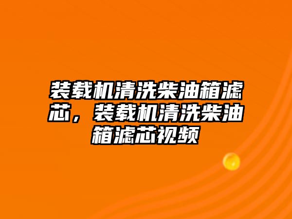 裝載機(jī)清洗柴油箱濾芯，裝載機(jī)清洗柴油箱濾芯視頻