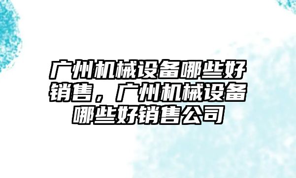 廣州機械設備哪些好銷售，廣州機械設備哪些好銷售公司