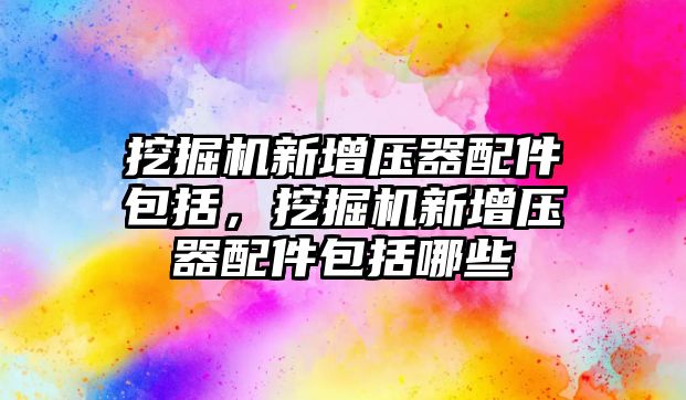 挖掘機(jī)新增壓器配件包括，挖掘機(jī)新增壓器配件包括哪些