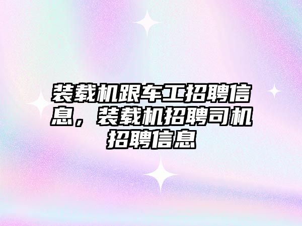 裝載機跟車工招聘信息，裝載機招聘司機招聘信息