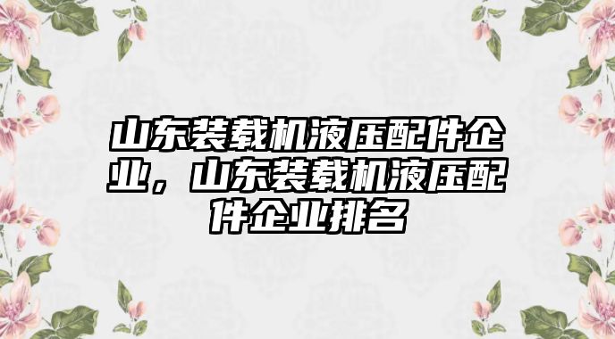 山東裝載機液壓配件企業(yè)，山東裝載機液壓配件企業(yè)排名
