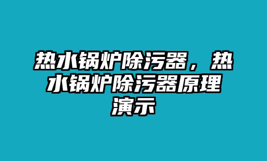 熱水鍋爐除污器，熱水鍋爐除污器原理演示