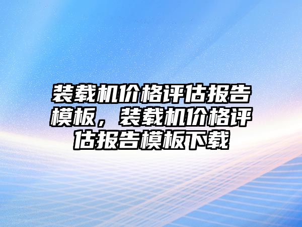 裝載機價格評估報告模板，裝載機價格評估報告模板下載