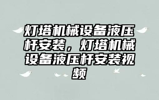 燈塔機械設備液壓桿安裝，燈塔機械設備液壓桿安裝視頻