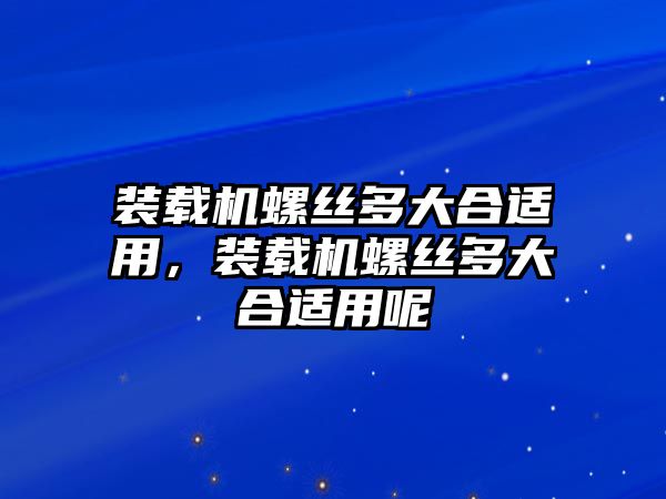 裝載機(jī)螺絲多大合適用，裝載機(jī)螺絲多大合適用呢