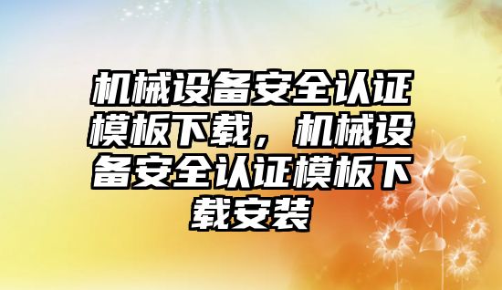 機械設備安全認證模板下載，機械設備安全認證模板下載安裝