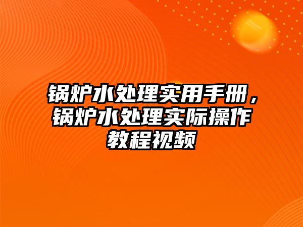 鍋爐水處理實用手冊，鍋爐水處理實際操作教程視頻