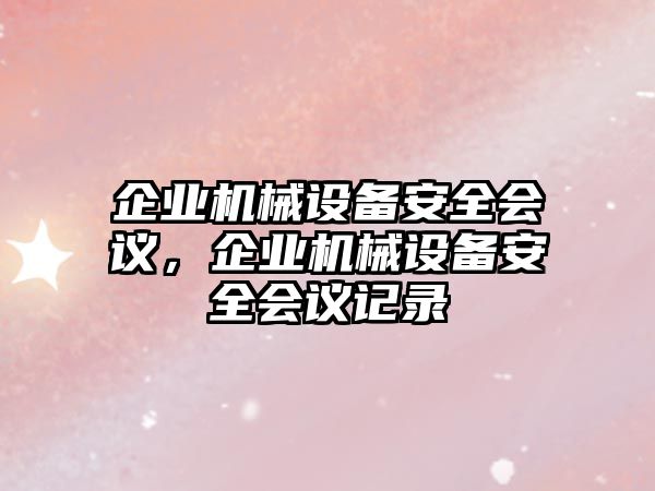 企業(yè)機(jī)械設(shè)備安全會(huì)議，企業(yè)機(jī)械設(shè)備安全會(huì)議記錄