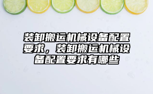 裝卸搬運機械設(shè)備配置要求，裝卸搬運機械設(shè)備配置要求有哪些