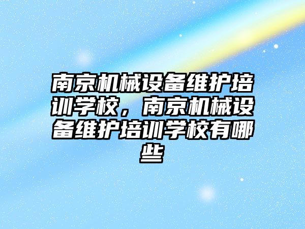 南京機械設(shè)備維護培訓學校，南京機械設(shè)備維護培訓學校有哪些