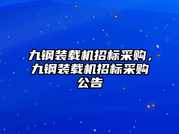 九鋼裝載機招標采購，九鋼裝載機招標采購公告