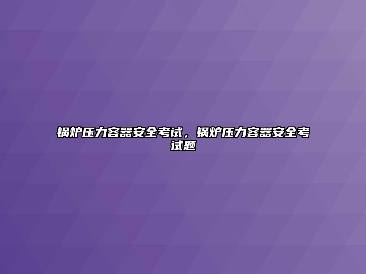 鍋爐壓力容器安全考試，鍋爐壓力容器安全考試題