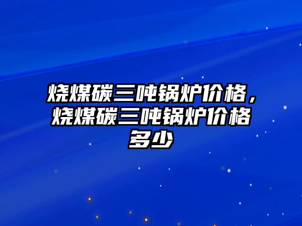 燒煤碳三噸鍋爐價格，燒煤碳三噸鍋爐價格多少