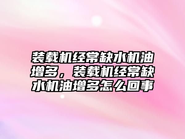 裝載機經(jīng)常缺水機油增多，裝載機經(jīng)常缺水機油增多怎么回事