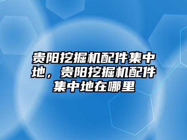 貴陽挖掘機配件集中地，貴陽挖掘機配件集中地在哪里