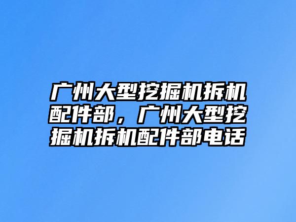 廣州大型挖掘機拆機配件部，廣州大型挖掘機拆機配件部電話