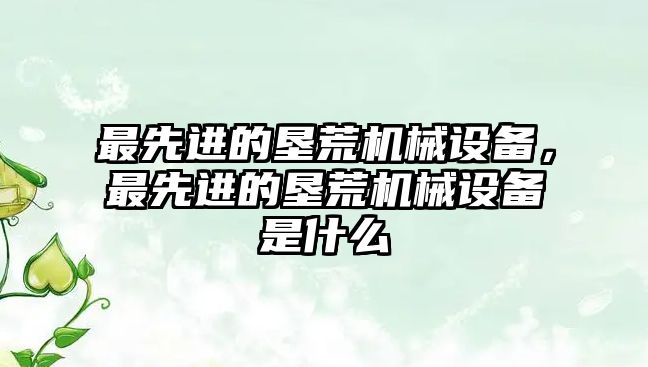 最先進的墾荒機械設(shè)備，最先進的墾荒機械設(shè)備是什么