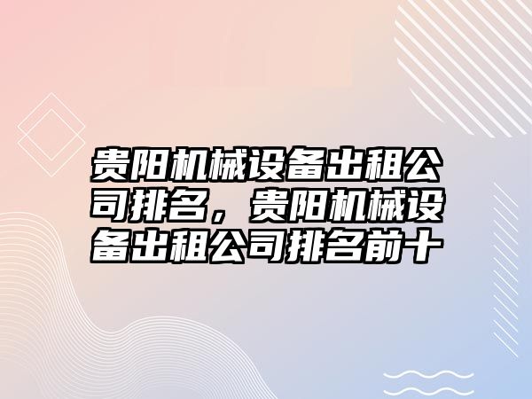 貴陽機械設備出租公司排名，貴陽機械設備出租公司排名前十