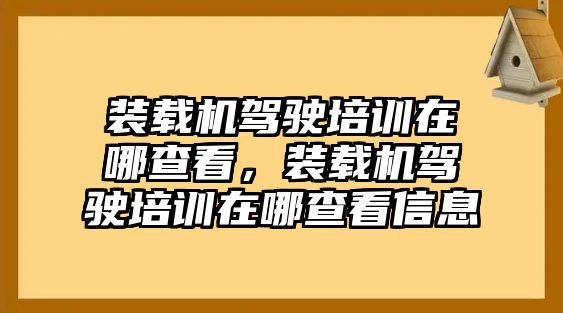 裝載機駕駛培訓(xùn)在哪查看，裝載機駕駛培訓(xùn)在哪查看信息