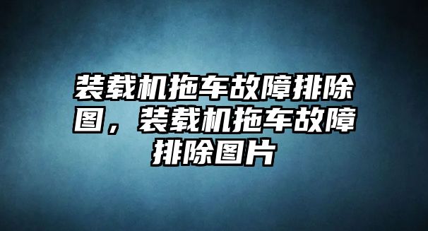 裝載機拖車故障排除圖，裝載機拖車故障排除圖片