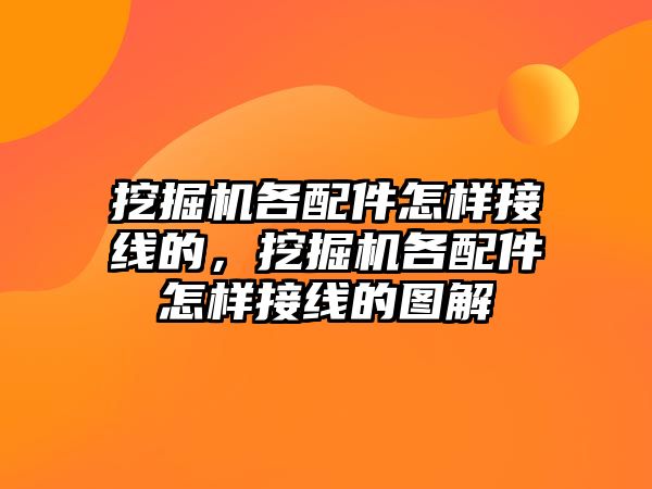 挖掘機各配件怎樣接線的，挖掘機各配件怎樣接線的圖解