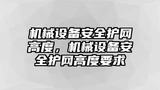 機(jī)械設(shè)備安全護(hù)網(wǎng)高度，機(jī)械設(shè)備安全護(hù)網(wǎng)高度要求