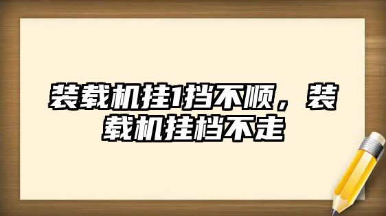 裝載機掛1擋不順，裝載機掛檔不走