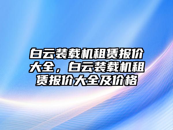 白云裝載機租賃報價大全，白云裝載機租賃報價大全及價格