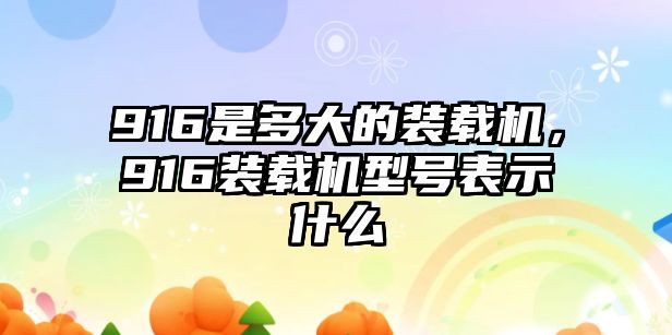 916是多大的裝載機(jī)，916裝載機(jī)型號表示什么