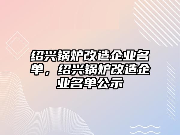 紹興鍋爐改造企業(yè)名單，紹興鍋爐改造企業(yè)名單公示