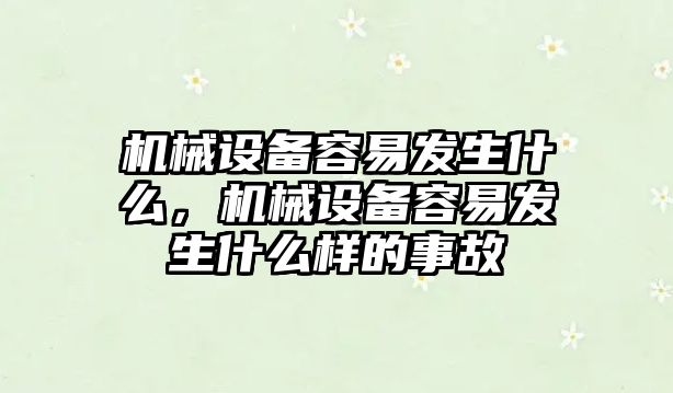 機械設備容易發(fā)生什么，機械設備容易發(fā)生什么樣的事故