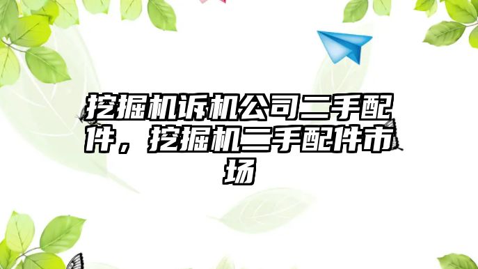 挖掘機(jī)訴機(jī)公司二手配件，挖掘機(jī)二手配件市場(chǎng)