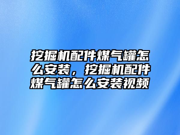 挖掘機(jī)配件煤氣罐怎么安裝，挖掘機(jī)配件煤氣罐怎么安裝視頻