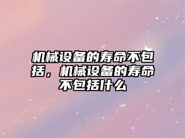 機械設(shè)備的壽命不包括，機械設(shè)備的壽命不包括什么