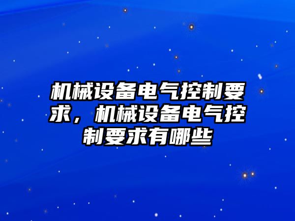 機(jī)械設(shè)備電氣控制要求，機(jī)械設(shè)備電氣控制要求有哪些