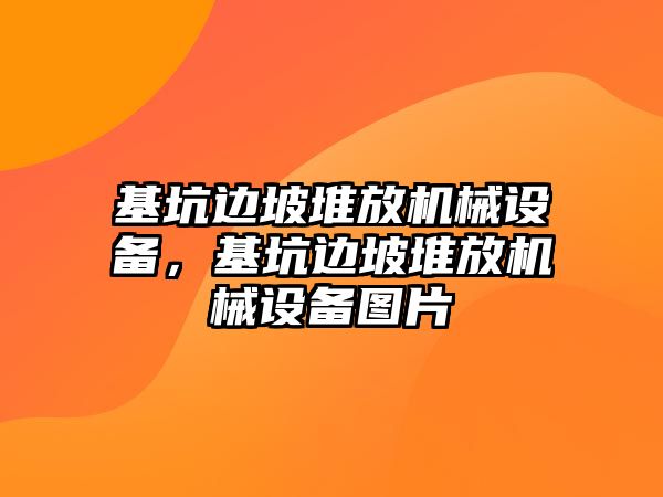 基坑邊坡堆放機械設(shè)備，基坑邊坡堆放機械設(shè)備圖片