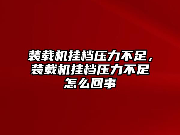 裝載機(jī)掛檔壓力不足，裝載機(jī)掛檔壓力不足怎么回事