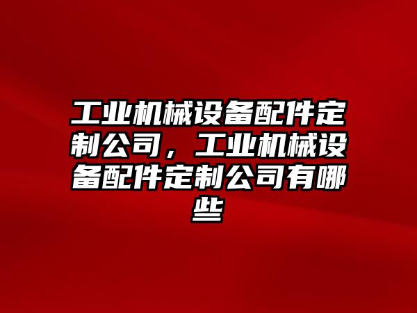 工業(yè)機械設(shè)備配件定制公司，工業(yè)機械設(shè)備配件定制公司有哪些