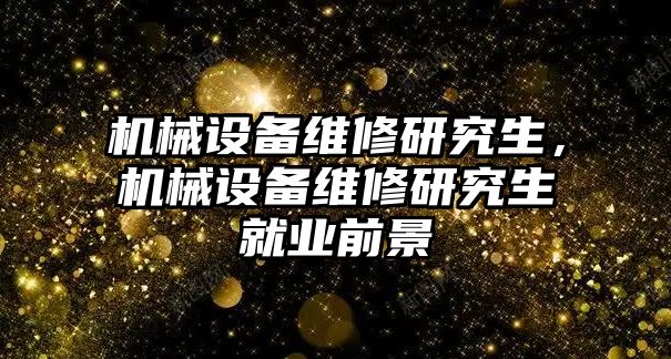 機械設(shè)備維修研究生，機械設(shè)備維修研究生就業(yè)前景