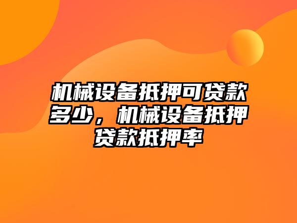 機械設(shè)備抵押可貸款多少，機械設(shè)備抵押貸款抵押率