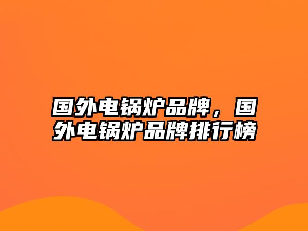 國外電鍋爐品牌，國外電鍋爐品牌排行榜