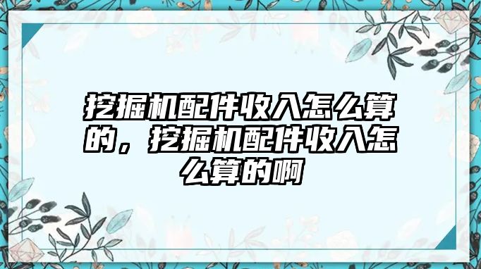 挖掘機(jī)配件收入怎么算的，挖掘機(jī)配件收入怎么算的啊