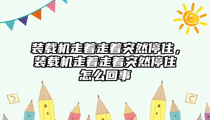 裝載機走著走著突然停住，裝載機走著走著突然停住怎么回事