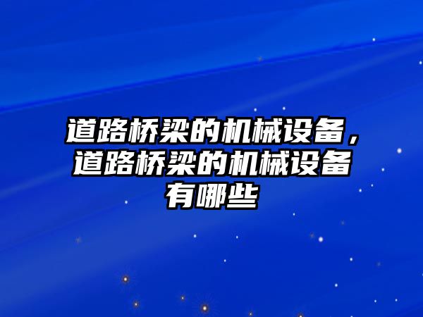 道路橋梁的機械設(shè)備，道路橋梁的機械設(shè)備有哪些