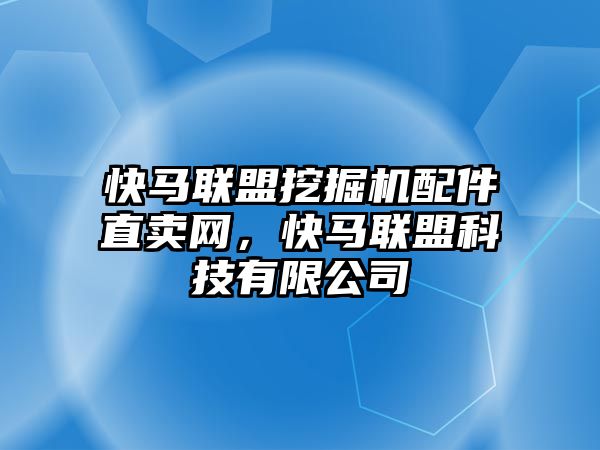 快馬聯(lián)盟挖掘機(jī)配件直賣網(wǎng)，快馬聯(lián)盟科技有限公司