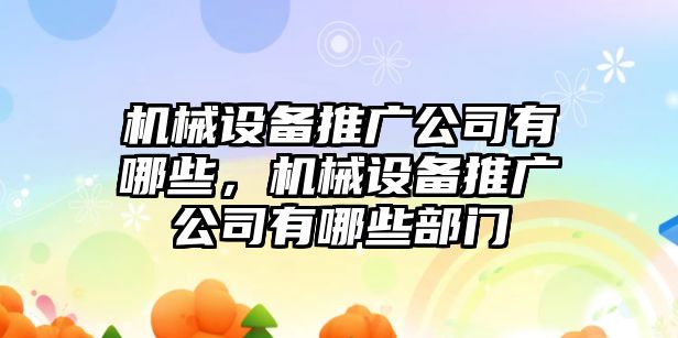 機(jī)械設(shè)備推廣公司有哪些，機(jī)械設(shè)備推廣公司有哪些部門