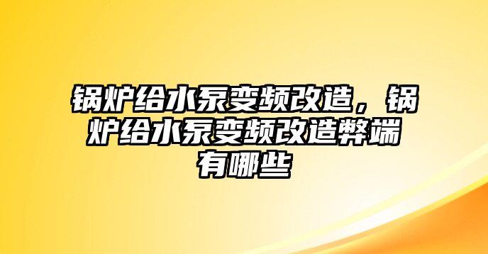 鍋爐給水泵變頻改造，鍋爐給水泵變頻改造弊端有哪些