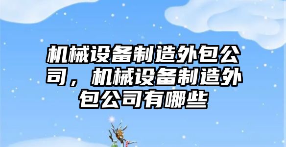 機械設備制造外包公司，機械設備制造外包公司有哪些