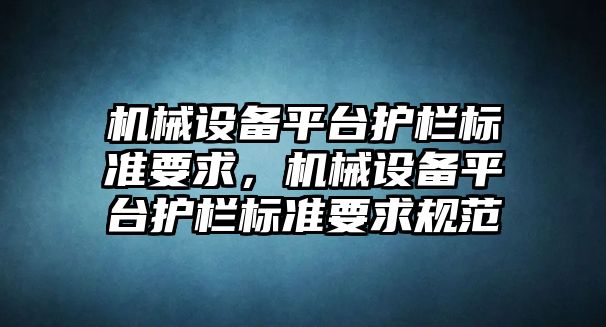 機(jī)械設(shè)備平臺(tái)護(hù)欄標(biāo)準(zhǔn)要求，機(jī)械設(shè)備平臺(tái)護(hù)欄標(biāo)準(zhǔn)要求規(guī)范