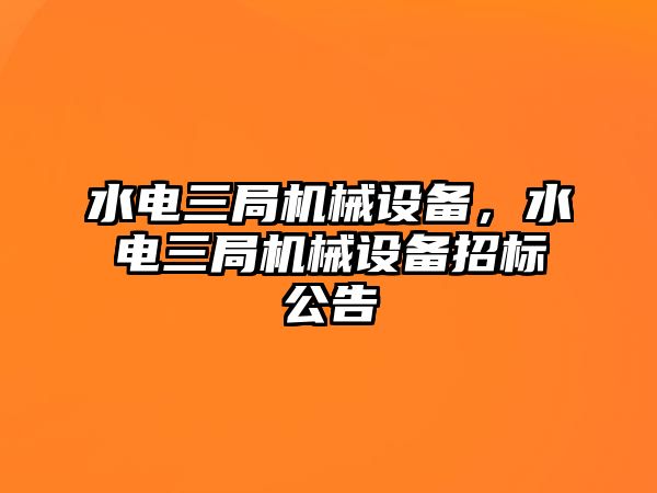 水電三局機(jī)械設(shè)備，水電三局機(jī)械設(shè)備招標(biāo)公告